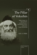 The Pillar of Volozhin: Rabbi Naftali Zvi Yehuda Berlin and the World of Nineteenth Century Lithuanian Torah Scholarship