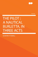 The Pilot: A Nautical Burletta, in Three Acts