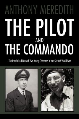 The Pilot and the Commando: The Interlinked Lives of Two Young Christians in the Second World War - Meredith, Anthony