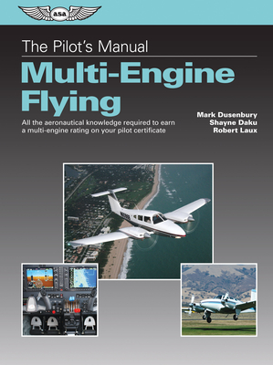 The Pilot's Manual: Multi-Engine Flying: All the Aeronautical Knowledge Required to Earn a Multi-Engine Rating on Your Pilot Certificate - Dusenbury, Mark, and Daku, Shayne, and Laux, Robert