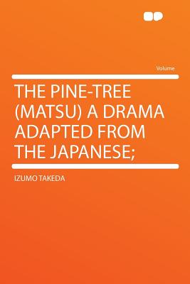 The Pine-Tree (Matsu) a Drama Adapted from the Japanese; - Takeda, Izumo