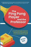 The Ping Pong Player and the Professor: An Anthropologist Explores Fatherhood and Meaning in an Extraordinary Sport
