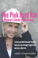 The Pink Hard Hat - A Woman's Guide to Resilience: To help you build financial security, find your way through tough times and live a rich life