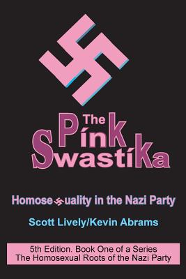 The Pink Swastika: Homosexuality in the Nazi Party - Lively, Dr Scott, and Abrams, Kevin