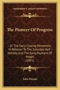 The Pioneer Of Progress: Or The Early Closing Movement In Relation To The Saturday Half-Holiday And The Early Payment Of Wages (1861)