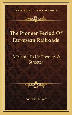 The Pioneer Period of European Railroads: A Tribute to Mr. Thomas W. Streeter - Cole, Arthur H