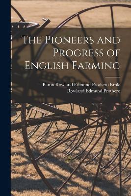 The Pioneers and Progress of English Farming - Prothero, Rowland Edmund, and Ernle, Baron Rowland Edmund Prothero