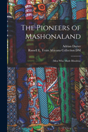 The Pioneers of Mashonaland; (Men Who Made Rhodeia.)