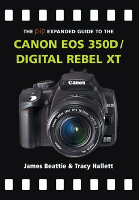 The Pip Expanded Guide to the Canon EOS 350d/Digital Rebel XT - Beattie, James, and Hallett, Tracy