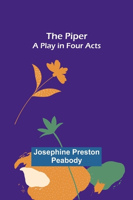 The Piper: A Play in Four Acts - Peabody, Josephine Preston