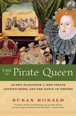 The Pirate Queen: Queen Elizabeth I, Her Pirate Adventurers, and the Dawn of Empire - Ronald, Susan