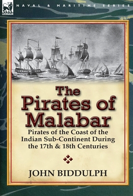 The Pirates of Malabar: Pirates of the Coast of the Indian Sub-Continent During the 17th & 18th Centuries - Biddulph, John