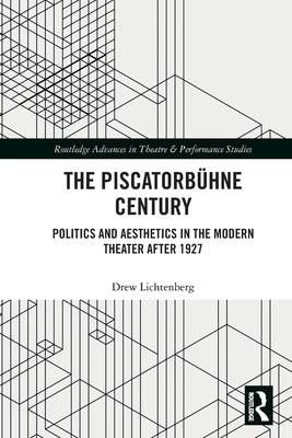 The Piscatorbhne Century: Politics and Aesthetics in the Modern Theater After 1927 - Lichtenberg, Drew