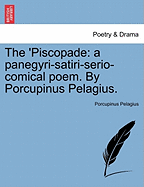 The 'Piscopade: A Panegyri-Satiri-Serio-Comical Poem. by Porcupinus Pelagius.