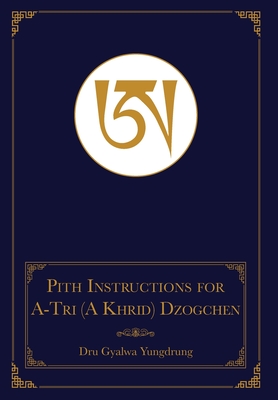 The Pith Instructions for the Stages of the Practice Sessions of the A-Tri (A Khrid) System of Bon Dzogchen Meditation - Dru Gyalwa Yungdrung, and Brown, Daniel P (Translated by), and Sonam Gurung, Geshe (Translated by)