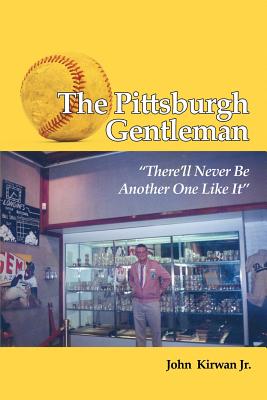 The Pittsburgh Gentleman "There'll Never Be Another One Like It" - Kirwan, John, Jr.