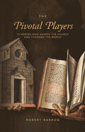 The Pivotal Players: 12 Heroes Who Shaped the Church and Changed the World