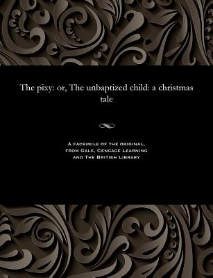 The Pixy: Or, the Unbaptized Child: A Christmas Tale - Reynolds, George W M