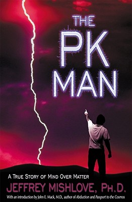 The Pk Man: A True Story of Mind Over Matter: A True Story of Mind Over Matter - Mishlove, Jeffrey, Ph.D.