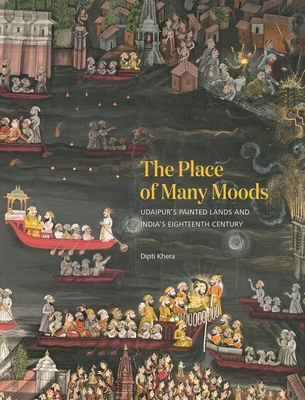 The Place of Many Moods: Udaipur's Painted Lands and India's Eighteenth Century - Khera, Dipti