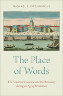 The Place of Words: The Acadmie Franaise and Its Dictionary during an Age of Revolution
