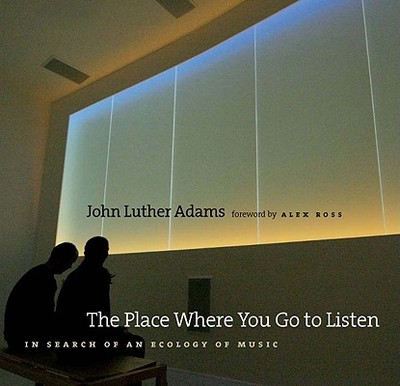 The Place Where You Go to Listen: In Search of an Ecology of Music - Adams, John Luther