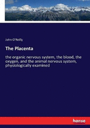 The Placenta: the organic nervous system, the blood, the oxygen, and the animal nervous system, physiologically examined
