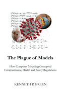 The Plague of Models: How Computer Modeling Corrupted Environmental, Health, and Safety Regulations