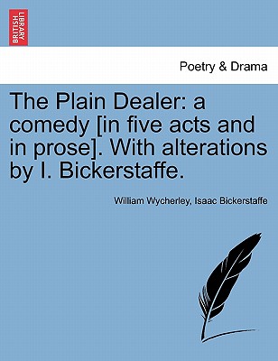 The Plain Dealer: A Comedy [In Five Acts and in Prose]. with Alterations by I. Bickerstaffe. - Wycherley, William, and Bickerstaff, Isaac