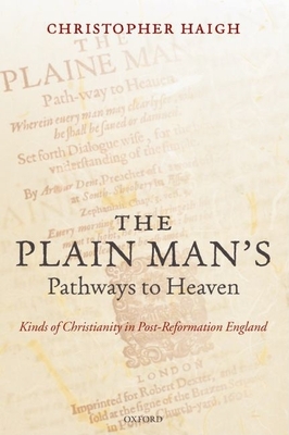 The Plain Man's Pathways to Heaven: Kinds of Christianity in Post-Reformation England, 1570-1640 - Haigh, Christopher