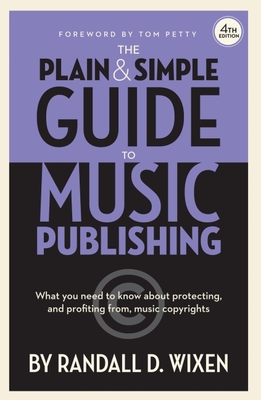 The Plain & Simple Guide to Music Publishing - 4th Edition, by Randall D. Wixen with a Foreword by Tom Petty - Wixen, Randall D (Composer)