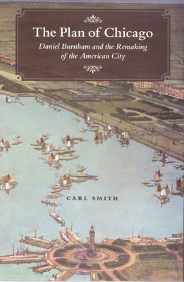 The Plan of Chicago: Daniel Burnham and the Remaking of the American City - Smith, Carl