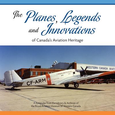The Planes, Legends and Innovations of Canada's Aviation Heritage: A Keepsake from the Library and Archives of the Royal Aviation Museum of Western Canada - Barker, Karen, Msc, and Simonis, Joanne