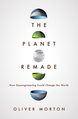 The Planet Remade: How Geoengineering Could Change the World - Morton, Oliver
