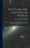 The Planetary and Stellar Worlds: A Popular Exposition of the Great Discoveries and Theories of Modern Astronomy. in a Series of Ten Lectures