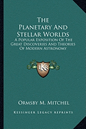 The Planetary And Stellar Worlds: A Popular Exposition Of The Great Discoveries And Theories Of Modern Astronomy - Mitchel, Ormsby M