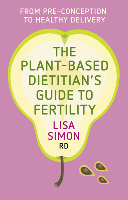 The Plant-Based Dietitian's Guide to Fertility: From Pre-Conception to Healthy Delivery - Simon Rd, Lisa