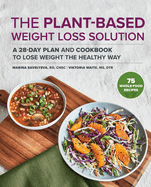 The Plant-Based Weight Loss Solution: A 28-Day Plan and Cookbook to Lose Weight the Healthy Way