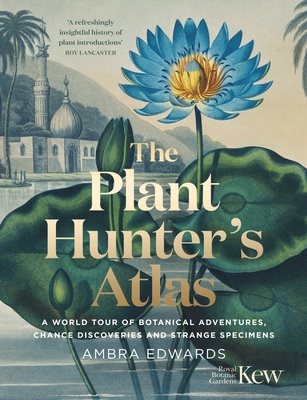 The Plant-Hunter's Atlas: A World Tour of Botanical Adventures, Chance Discoveries and Strange Specimens - Edwards, Ambra, and Kew Royal Botanic Gardens (Contributions by)