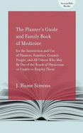 The Planter's Guide and Family Book of Medicine for the Instruction and Use of Planters, Families, Country People, and All Others Who May Be Out of the Reach of Physicians, or Unable to Employ Them