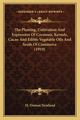 The Planting, Cultivation and Expression of Coconuts, Kernels, Cacao and Edible Vegetable Oils and Seeds of Commerce (1919) - Newland, H Osman
