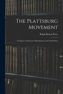 The Plattsburg Movement: A Chapter of America's Participation in the World War