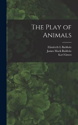 The Play of Animals - Groos, Karl, and Baldwin, Elizabeth L, and Baldwin, James Mark