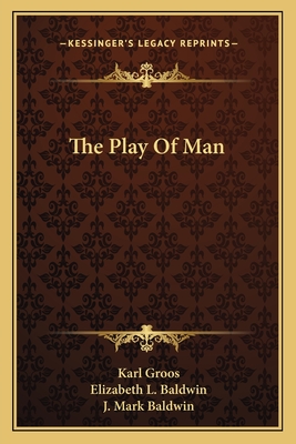 The Play Of Man - Groos, Karl, and Baldwin, Elizabeth L (Translated by), and Baldwin, J Mark (Foreword by)