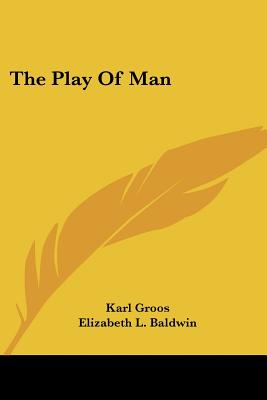 The Play Of Man - Groos, Karl, and Baldwin, Elizabeth L (Translated by), and Baldwin, J Mark (Foreword by)