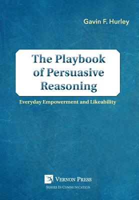 The Playbook of Persuasive Reasoning: Everyday Empowerment and Likeability - Hurley, Gavin F