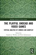 The Playful Undead and Video Games: Critical Analyses of Zombies and Gameplay