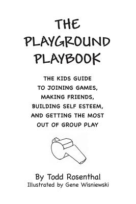 The Playground Playbook: The kids guide to joining games, making friends, building self esteem, and getting the most out of group play - Rosenthal, Todd