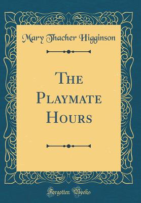 The Playmate Hours (Classic Reprint) - Higginson, Mary Thacher