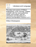 The plays and poems of William Shakspeare, in ten volumes; collated verbatim with the most authentick copies, and revised: with the corrections and illustrations of various commentators Volume 3 of 11